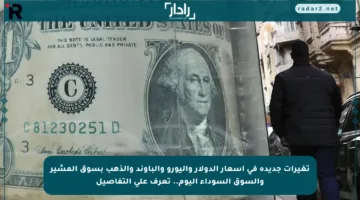 تغيرات جديدة في أسعار الدولار واليورو والباوند والذهب بسوق المشير والسوق السوداء اليوم.. تعرف على التفاصيل
